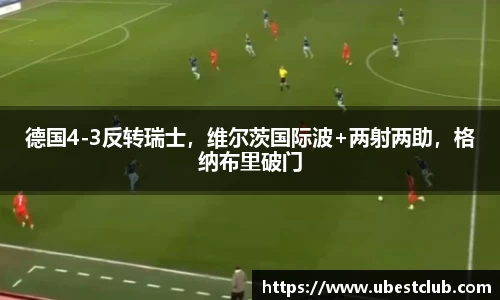 德国4-3反转瑞士，维尔茨国际波+两射两助，格纳布里破门