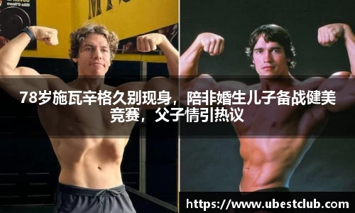 78岁施瓦辛格久别现身，陪非婚生儿子备战健美竞赛，父子情引热议
