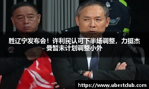 胜辽宁发布会！许利民认可下半场调整，力挺杰曼暂未计划调整小外